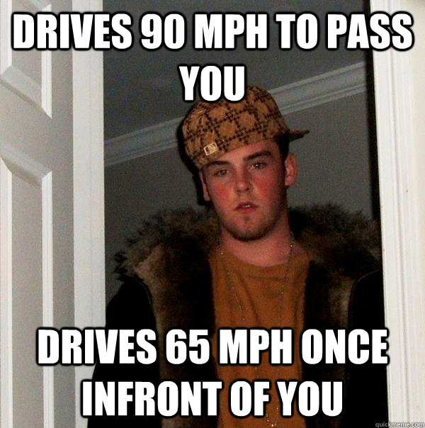 Drives 90 mph to pass you Drives 65 mph once infront of you - Drives 90 mph to pass you Drives 65 mph once infront of you  Scumbag Steve