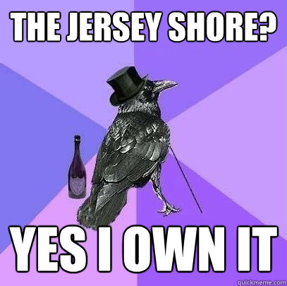 The jersey shore? yes i own it  Rich Raven