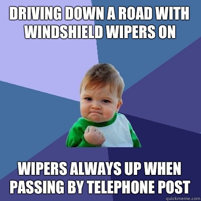 Driving down a road with windshield wipers on wipers always up when passing by telephone post   Success Kid