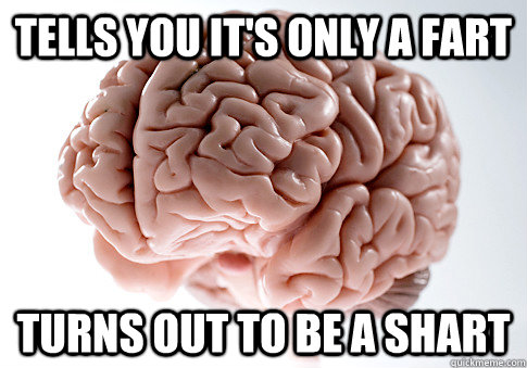 Tells you it's only a fart turns out to be a shart - Tells you it's only a fart turns out to be a shart  Scumbag Brain