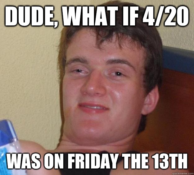 Dude, what if 4/20 Was on Friday the 13th  10 Guy