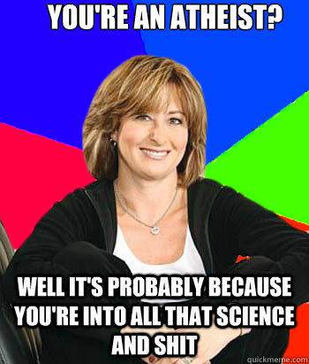 You're an atheist? Well it's probably because you're into all that science and shit  Sheltering Suburban Mom