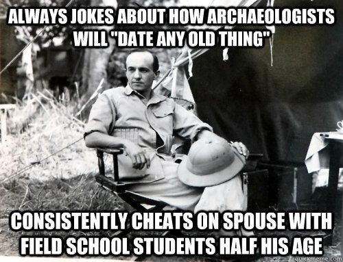 Always jokes about how archaeologists will 