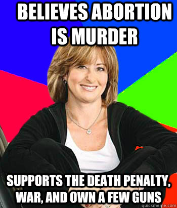 Believes abortion is murder Supports the death penalty, war, and own a few guns - Believes abortion is murder Supports the death penalty, war, and own a few guns  Sheltering Suburban Mom