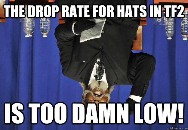 The drop rate for hats in TF2 is too damn low!  Too Damn Low