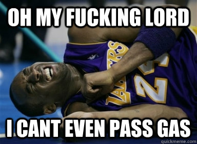 Oh my fucking lord i cant even pass gas  Kobe