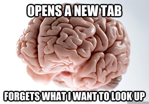 Opens a new tab forgets what i want to look up  Scumbag Brain