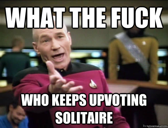 what the fuck who keeps upvoting solitaire  Annoyed Picard HD