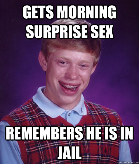 GETS MORNING SURPRISE SEX Remembers he is in jail  Bad Luck Brian