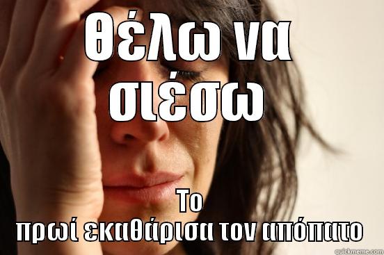 ΘΈΛΩ ΝΑ ΣΙΈΣΩ ΤΟ ΠΡΩΊ ΕΚΑΘΆΡΙΣΑ ΤΟΝ ΑΠΌΠΑΤΟ First World Problems