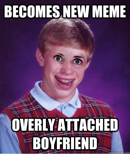 becomes new meme overly attached boyfriend - becomes new meme overly attached boyfriend  Bad Luck Brian