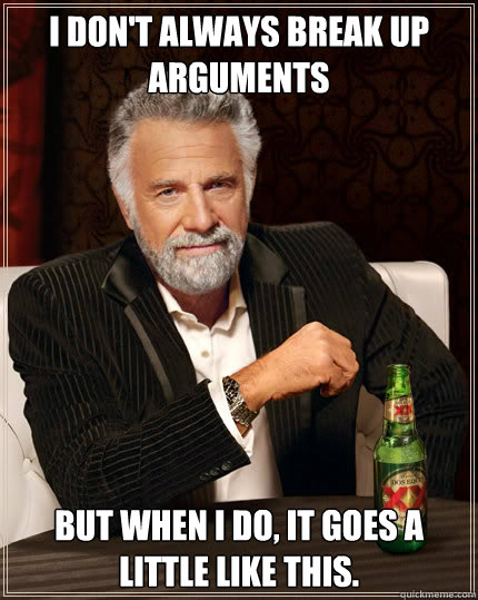 I don't always break up arguments But when I do, it goes a little like this. - I don't always break up arguments But when I do, it goes a little like this.  Dos Equis man