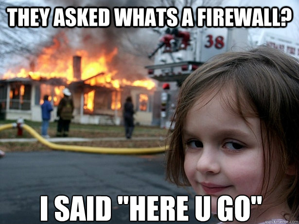 THEY ASKED WHATS A FIREWALL? I SAID 