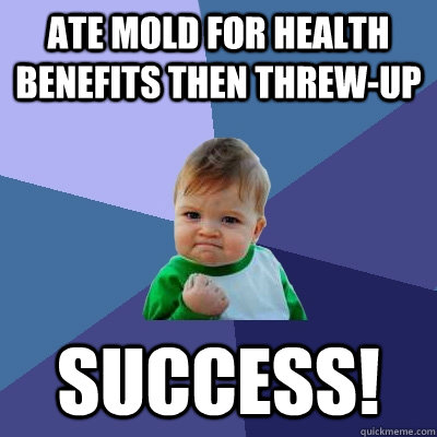 Ate mold for health Benefits then Threw-up SUCCESS!  Success Kid