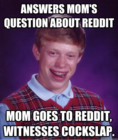 Answers mom's question about reddit Mom goes to reddit, witnesses cockslap.  Bad Luck Brian