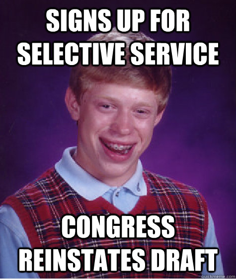 Signs up for selective service Congress reinstates draft  Bad Luck Brian