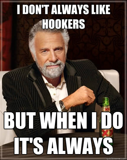 i don't always like hookers but when i do it's always - i don't always like hookers but when i do it's always  The Most Interesting Man In The World