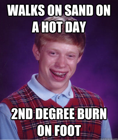 Walks on sand on a hot day 2nd degree burn on foot  Bad Luck Brian