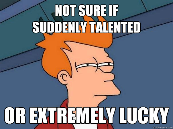 not sure if 
suddenly talented or extremely lucky  Futurama Fry