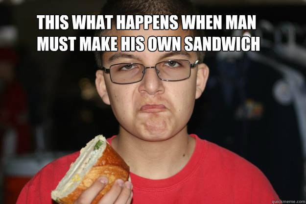 This what happens when man
must make his own sandwich - This what happens when man
must make his own sandwich  sandwich