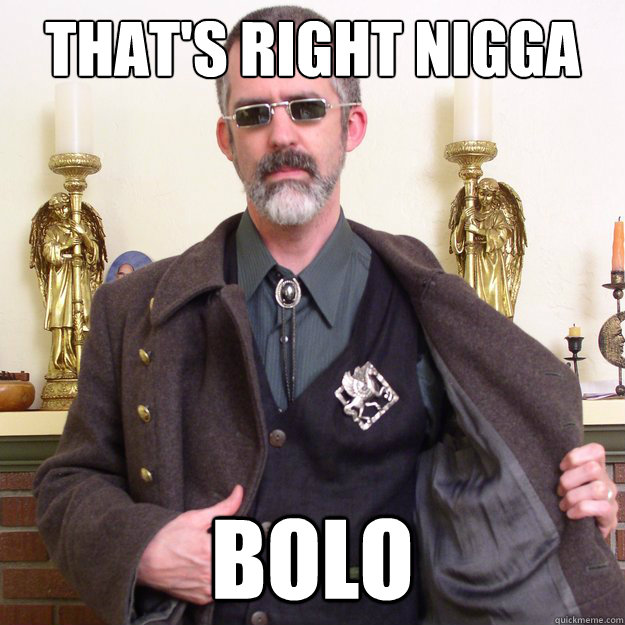 THAT'S RIGHT NIGGA BOLO  BOLO