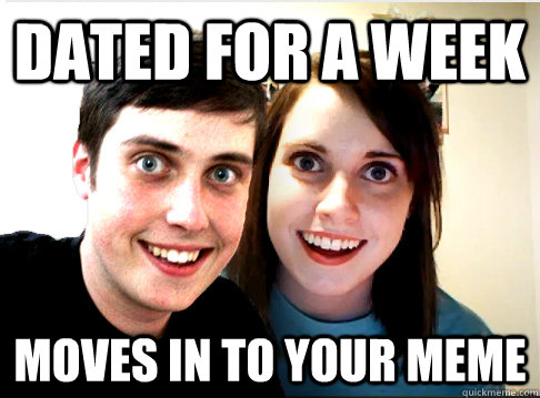 Dated for a week moves in to your meme  Overly Attached Couple