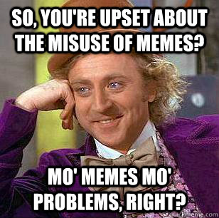 So, you're upset about the misuse of memes? Mo' Memes Mo' Problems, right?  Condescending Wonka