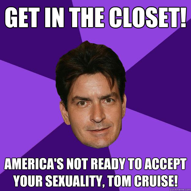 get in the closet! america's not ready to accept your sexuality, tom cruise!  Clean Sheen