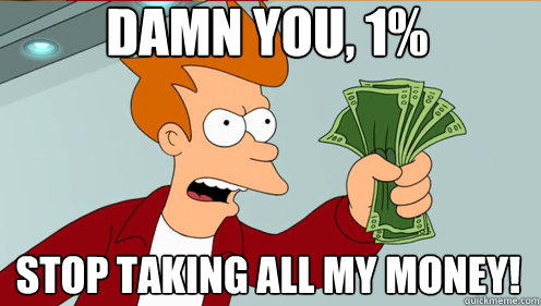 Damn you, 1% Stop taking all my money!  Fry shut up and take my money credit card