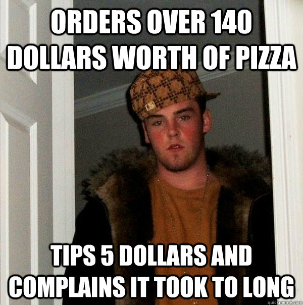 orders over 140 dollars worth of pizza tips 5 dollars and complains it took to long - orders over 140 dollars worth of pizza tips 5 dollars and complains it took to long  Scumbag Steve