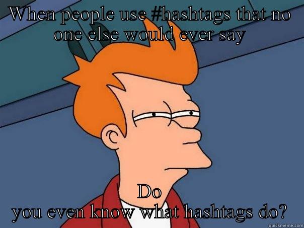 WHEN PEOPLE USE #HASHTAGS THAT NO ONE ELSE WOULD EVER SAY DO YOU EVEN KNOW WHAT HASHTAGS DO? Futurama Fry