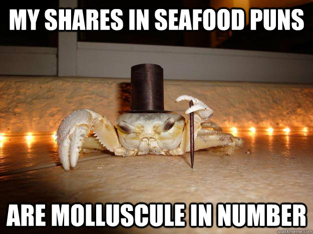 My shares in seafood puns Are molluscule in number  Fancy Crab