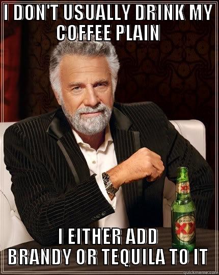 I DON'T USUALLY DRINK MY COFFEE PLAIN I EITHER ADD BRANDY OR TEQUILA TO IT The Most Interesting Man In The World