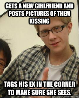 Gets a new girlfriend and posts pictures of them kissing tags his ex in the corner to make sure she sees.  Scumbag Emil