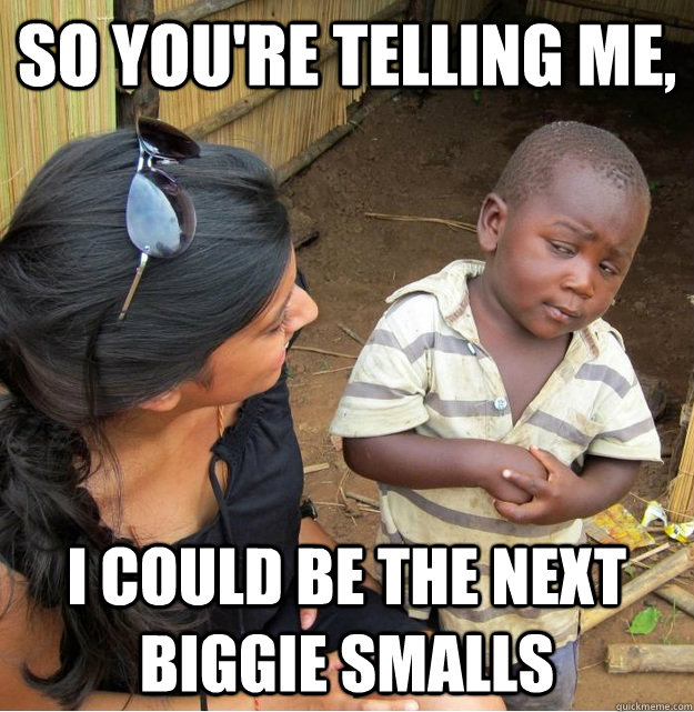 So you're telling me, i could be the next biggie smalls  Skeptical Third World Kid