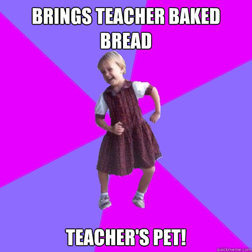 Brings teacher baked bread Teacher's Pet!  Socially awesome kindergartener