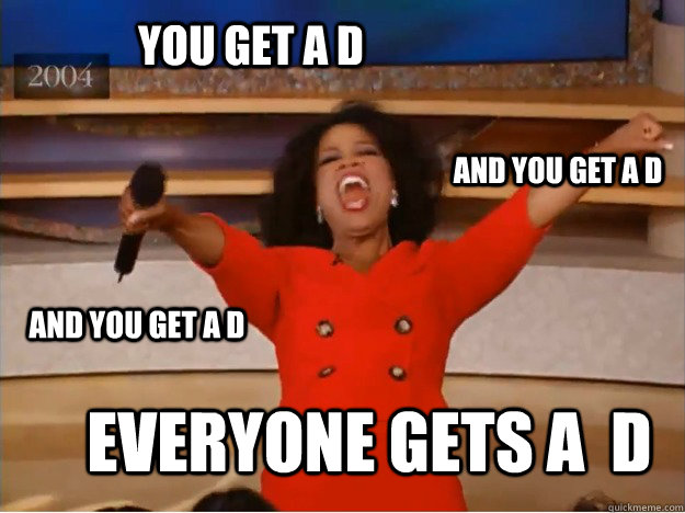 You get a D Everyone gets a  D And You get a D And you get a D - You get a D Everyone gets a  D And You get a D And you get a D  oprah you get a car