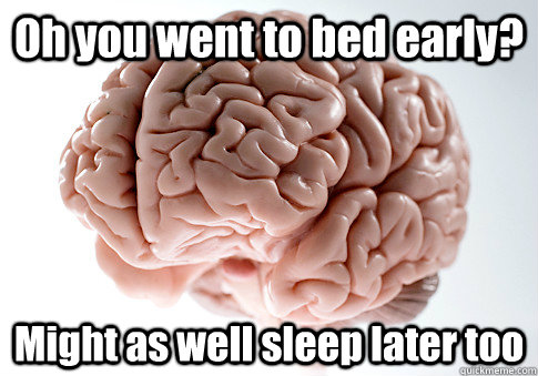 Oh you went to bed early? Might as well sleep later too - Oh you went to bed early? Might as well sleep later too  Scumbag Brain