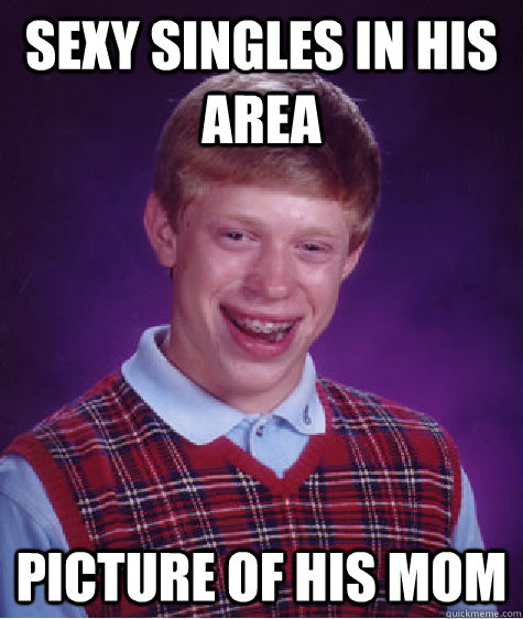 Sexy Singles in his Area Picture of his mom  Bad Luck Brian