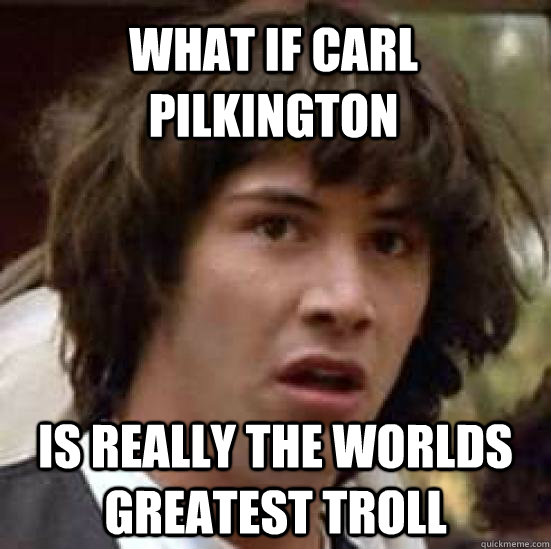 What if Carl Pilkington is really the worlds greatest troll  conspiracy keanu