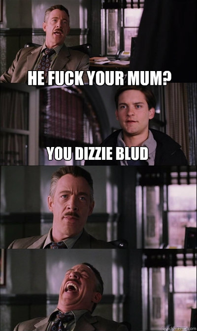 He fuck your mum? you dizzie blud    JJ Jameson