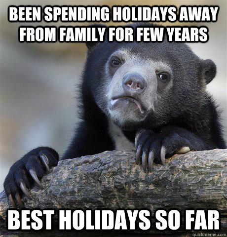 been spending holidays away from family for few years best holidays so far  Confession Bear