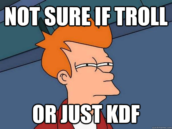 Not sure if troll or just KDF  Futurama Fry