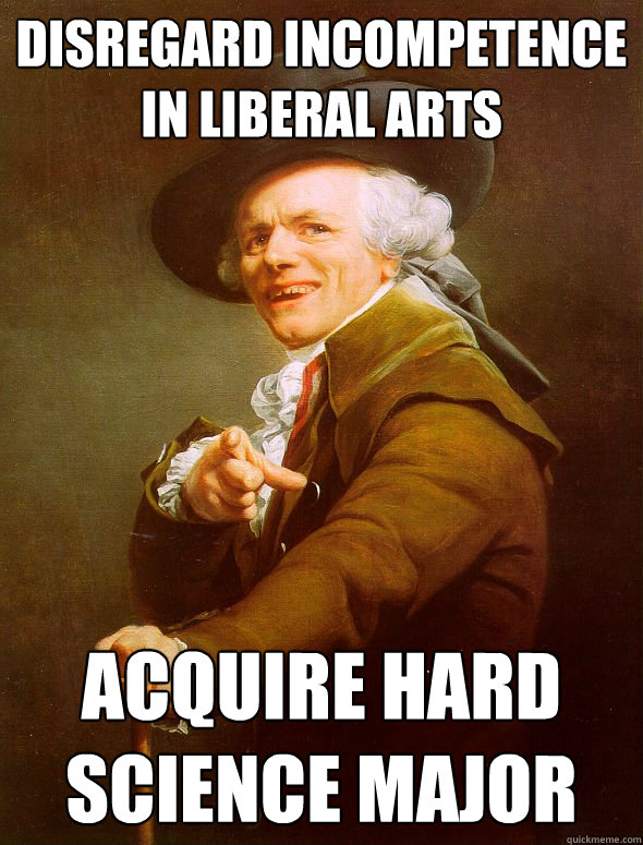 disregard incompetence in liberal arts acquire hard science major - disregard incompetence in liberal arts acquire hard science major  Joseph Ducreux