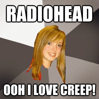 Radiohead ooh i love creep! - Radiohead ooh i love creep!  Musically Oblivious 8th Grader