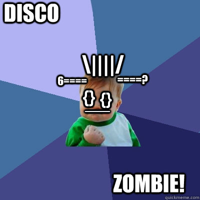 {} {} __ \||||/ ====? 6==== Disco Zombie!  Success Kid