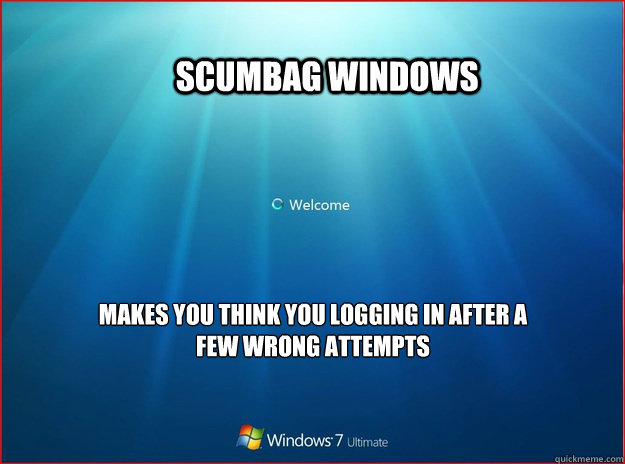               Scumbag windows  Makes you think you logging in after a few wrong attempts  Scumbag windows
