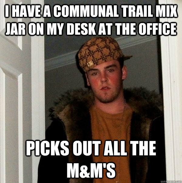 I have a communal Trail Mix jar on my desk at the office Picks out all the M&M's - I have a communal Trail Mix jar on my desk at the office Picks out all the M&M's  Scumbag Steve