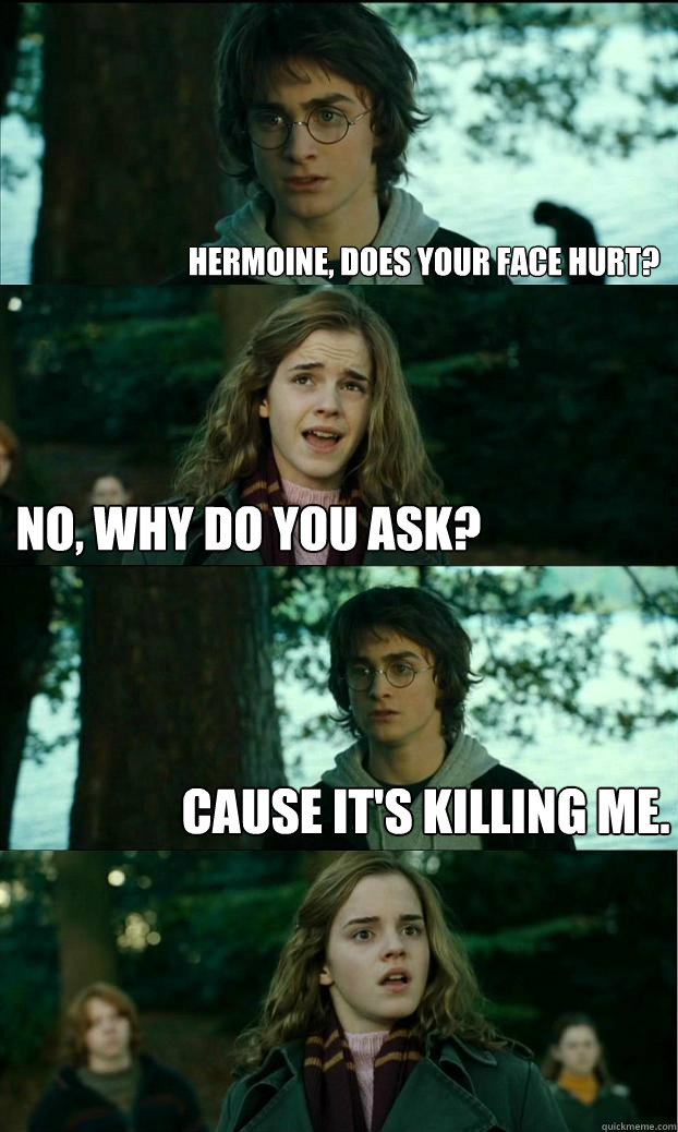 hermoine, does your face hurt? no, why do you ask? cause it's killing me. - hermoine, does your face hurt? no, why do you ask? cause it's killing me.  Horny Harry