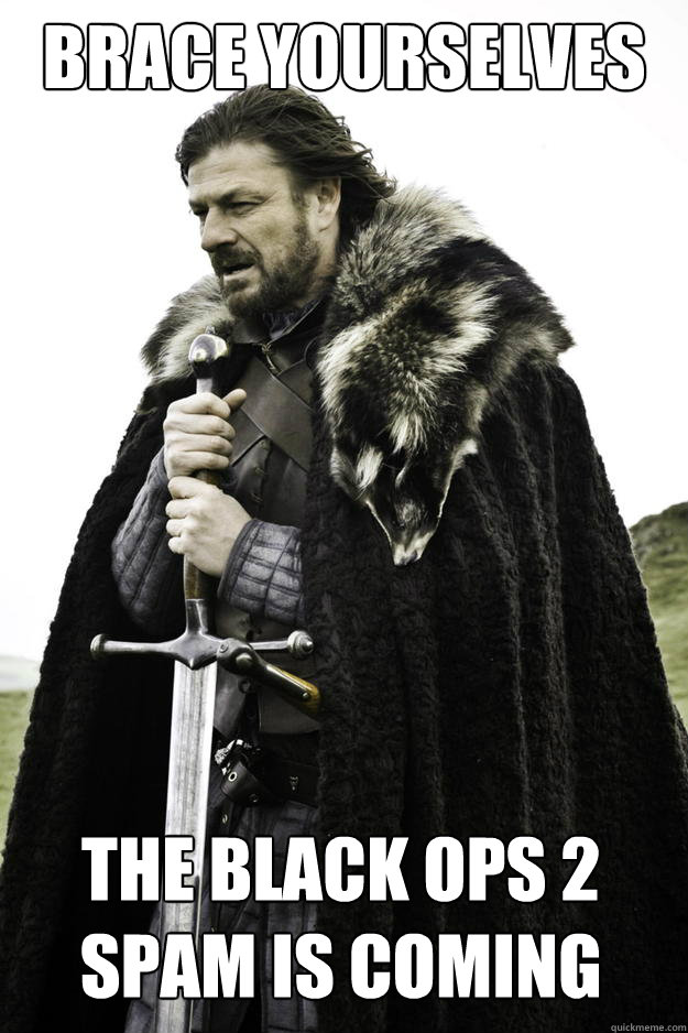 brace yourselves The Black Ops 2 spam is coming - brace yourselves The Black Ops 2 spam is coming  Winter is coming